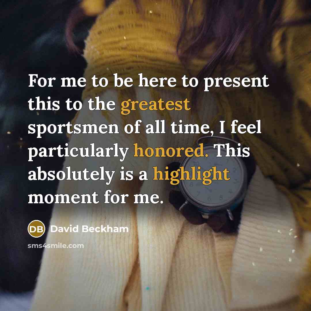 “For me to be here to present this to the greatest sportsmen of all time, I feel particularly honored. This absolutely is a highlight moment for me.” quote by David Beckham