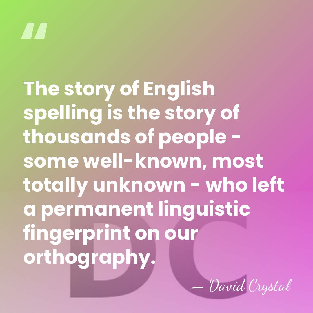 The story of English spelling is the story of thousands of people&hellip; - David Crystal