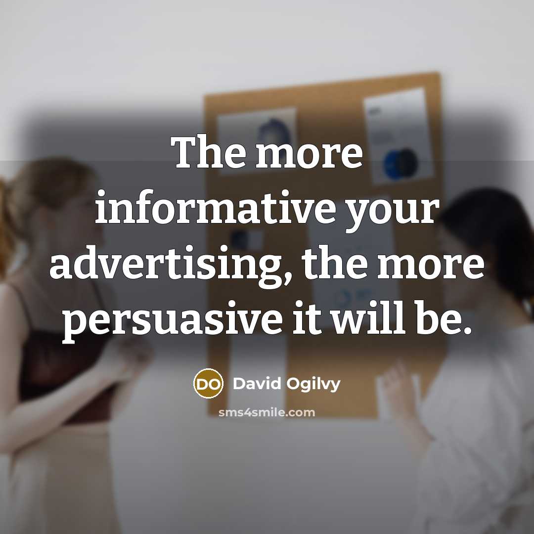 “The more informative your advertising, the more persuasive it will…” quote by David Ogilvy