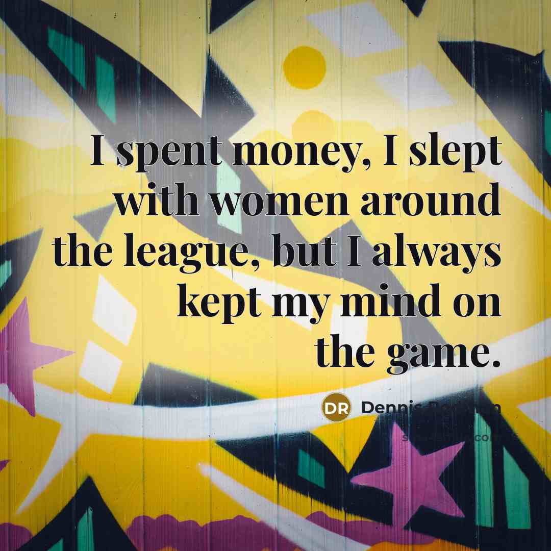 “I spent money, I slept with women around the league,…” quote by Dennis Rodman