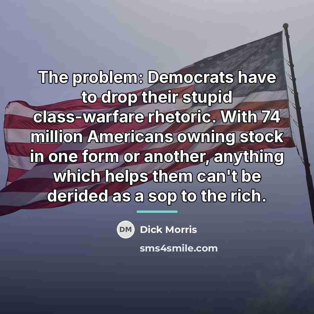 “The problem: Democrats have to drop their stupid class-warfare rhetoric.…” quote by Dick Morris
