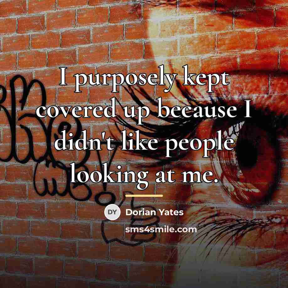 “I purposely kept covered up because I didn't like people…” quote by Dorian Yates