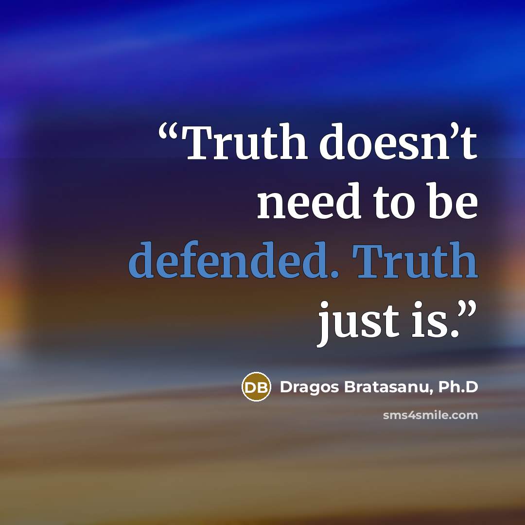 “Truth doesn’t need to be defended. Truth just is.” quote by Dragos Bratasanu, Ph.D