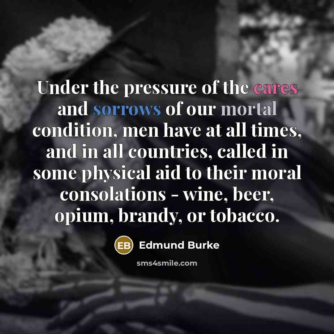 “Under the pressure of the cares and sorrows of our…” quote by Edmund Burke