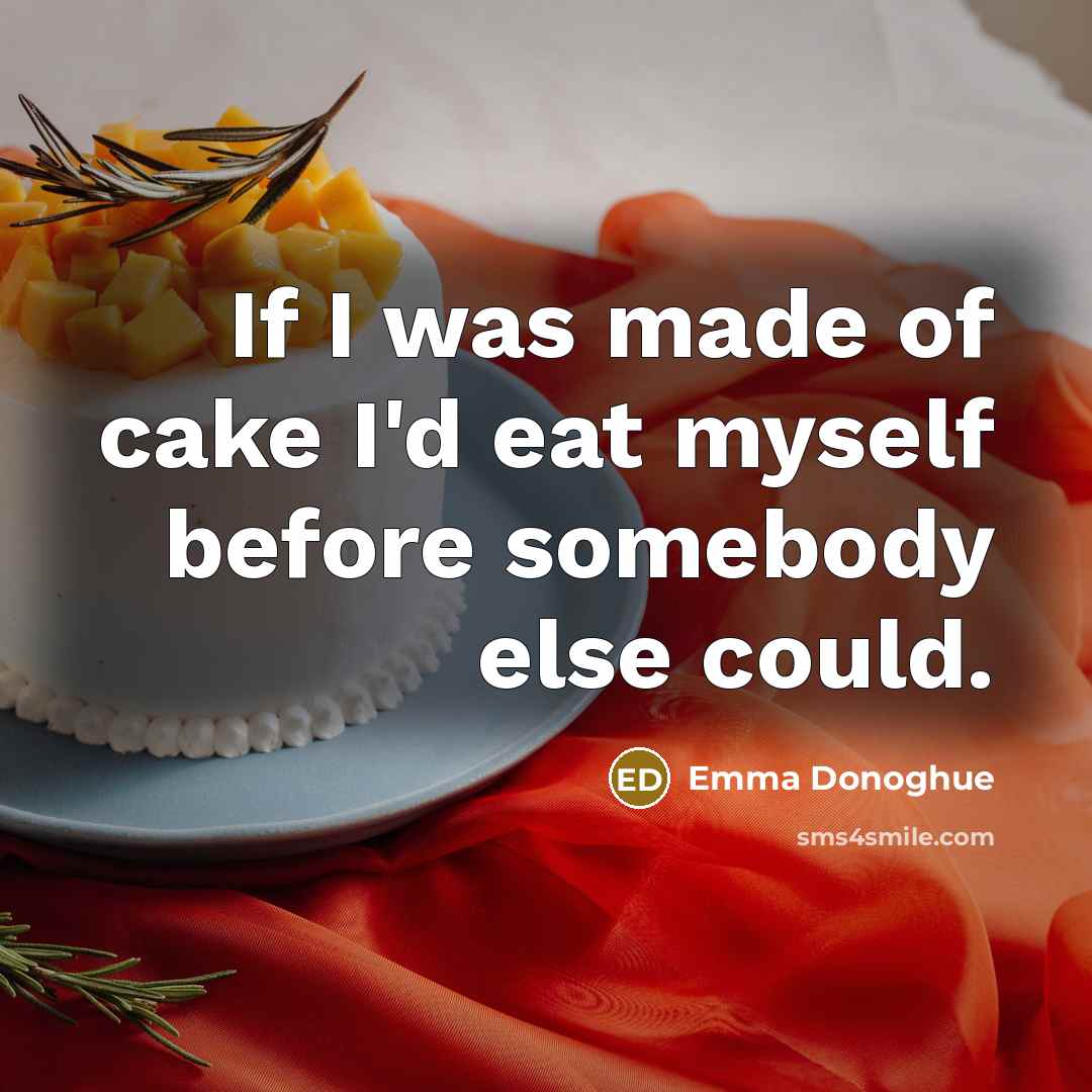“If I was made of cake I'd eat myself before…” quote by Emma Donoghue