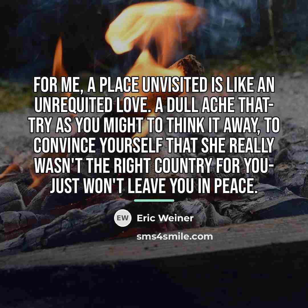 “For me, a place unvisited is like an unrequited love.…” quote by Eric Weiner