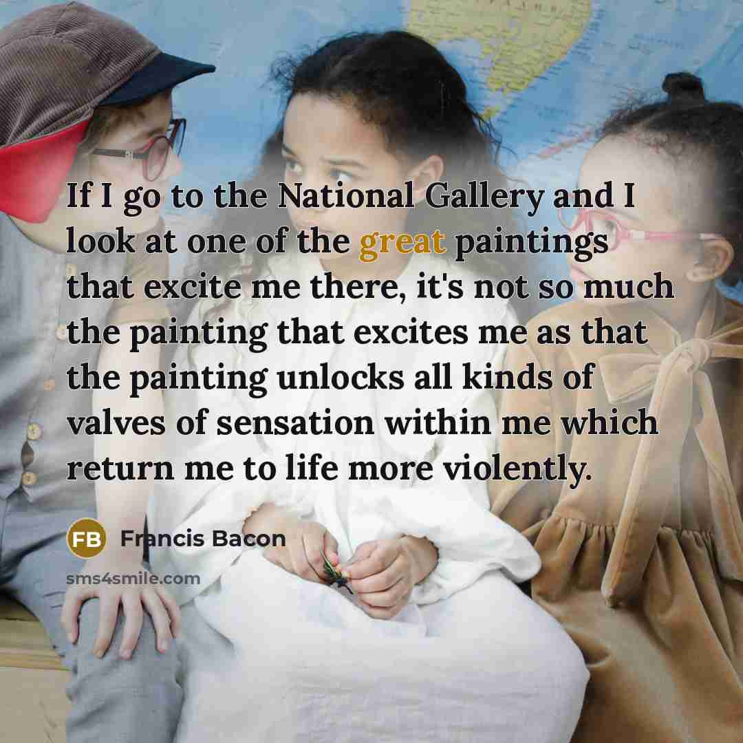 “If I go to the National Gallery and I look…” quote by Francis Bacon