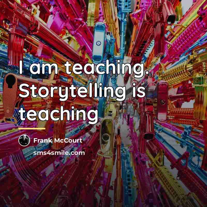 “I am teaching. Storytelling is teaching…” quote by Frank McCourt