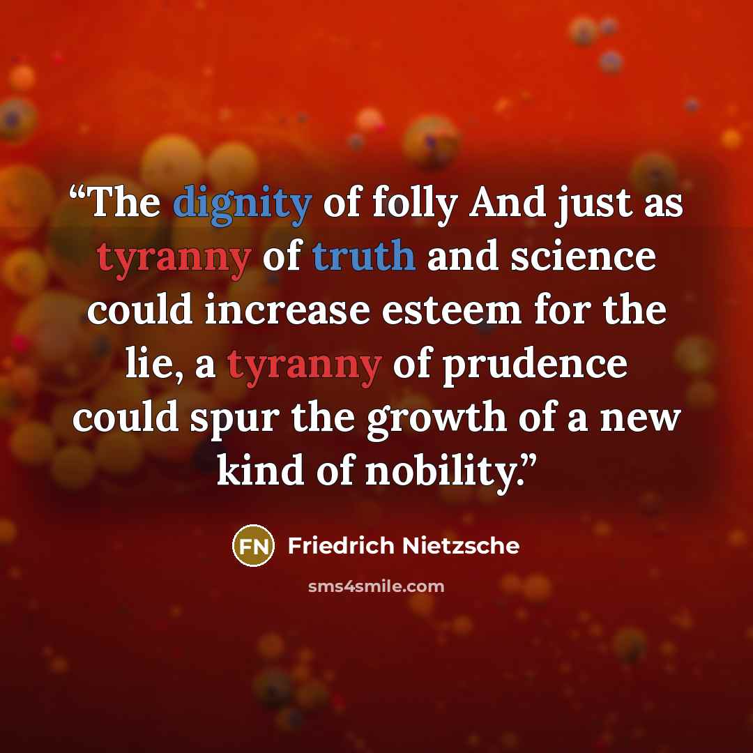 “The dignity of folly And just as tyranny of truth and science could increase esteem for the lie, a tyranny of prudence could spur the growth of a new kind of nobility.” quote by Friedrich Nietzsche
