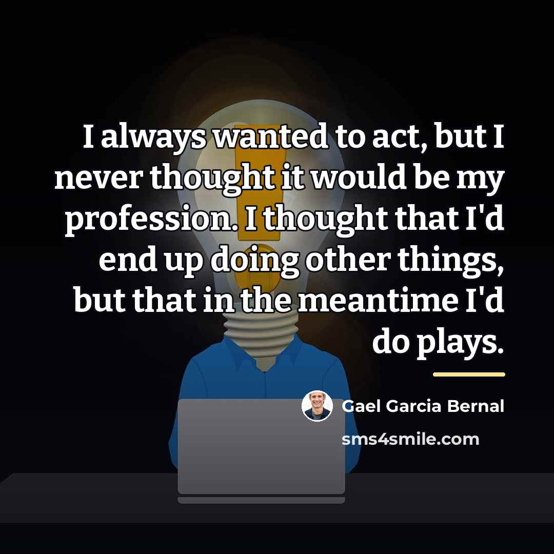 “I always wanted to act, but I never thought it…” quote by Gael Garcia Bernal