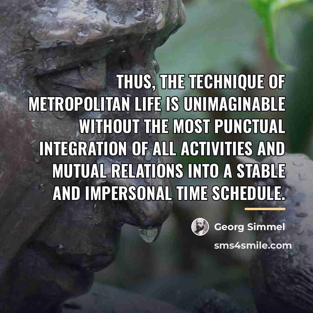 “Thus, the technique of metropolitan life is unimaginable without the…” quote by Georg Simmel