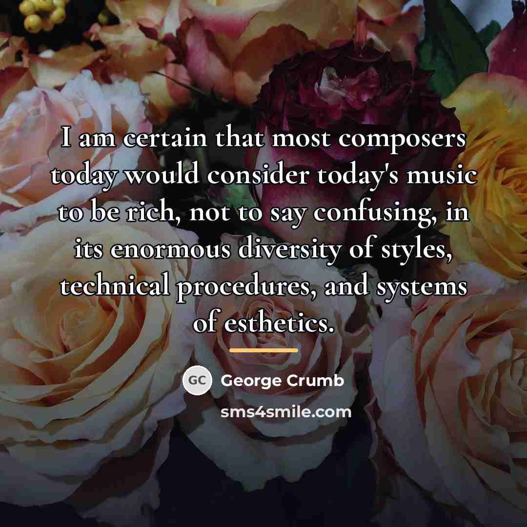 “I am certain that most composers today would consider today's…” quote by George Crumb
