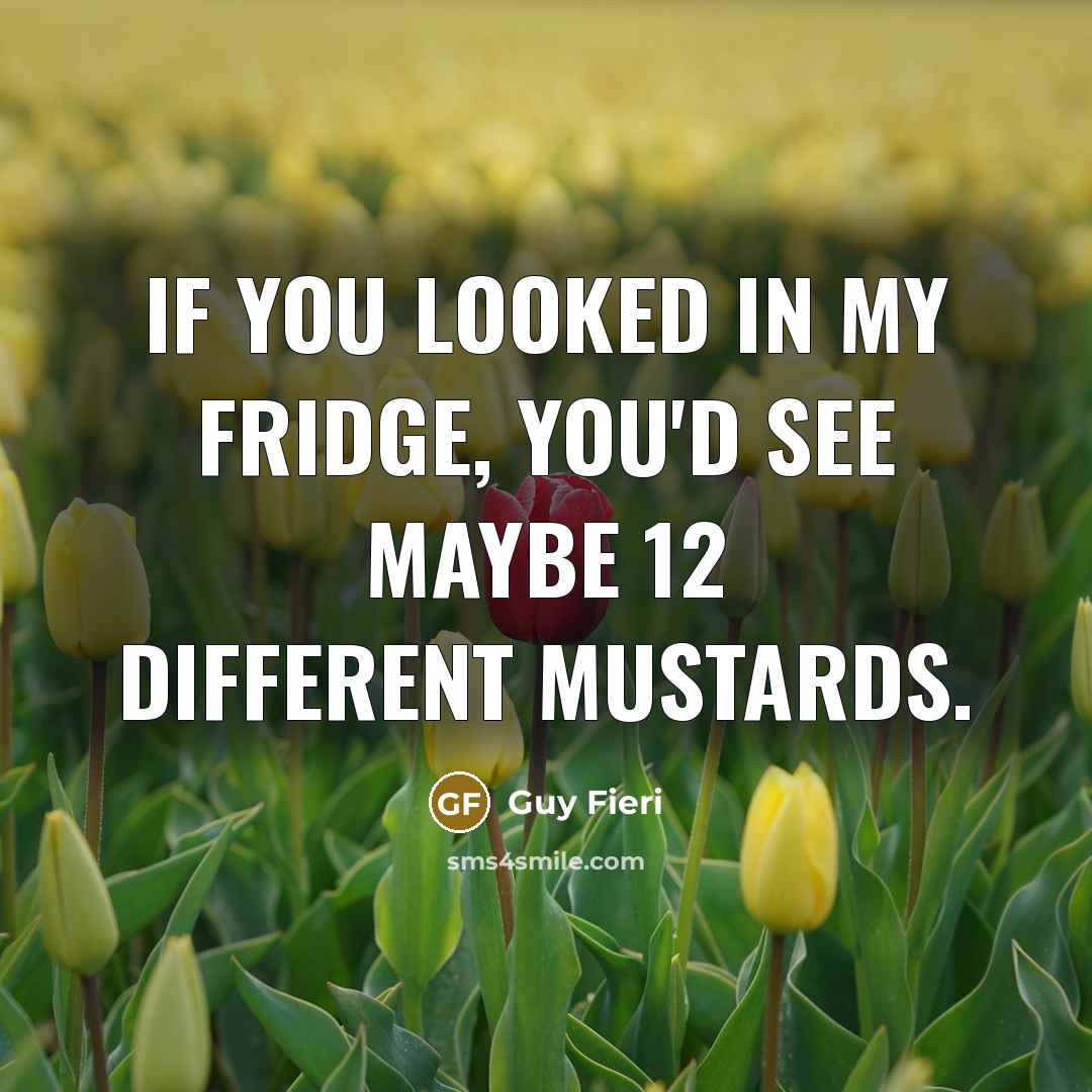 “If you looked in my fridge, you'd see maybe 12…” quote by Guy Fieri