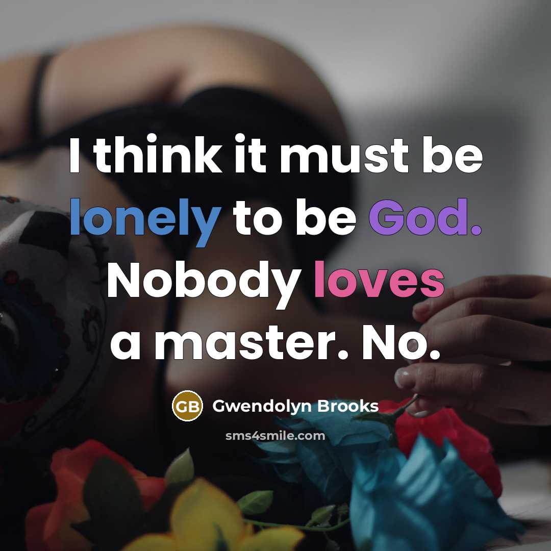 “I think it must be lonely to be God. Nobody…” quote by Gwendolyn Brooks