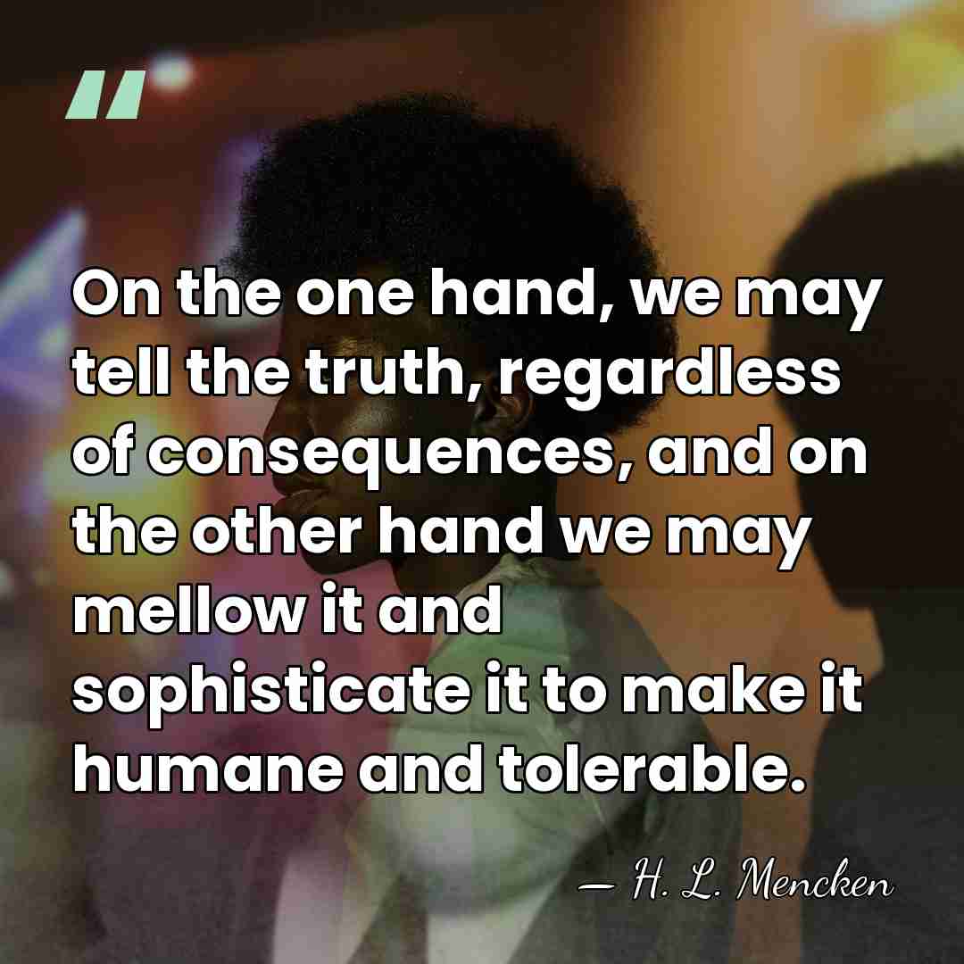 On the one hand, we may tell the truth, regardless of consequences,&hellip; - H. L. Mencken