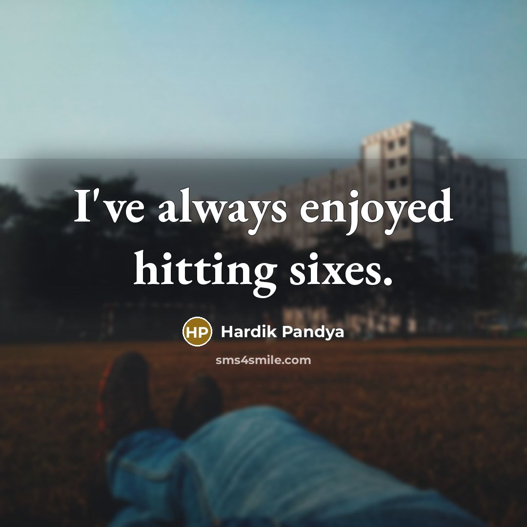 “I've always enjoyed hitting sixes.…” quote by Hardik Pandya