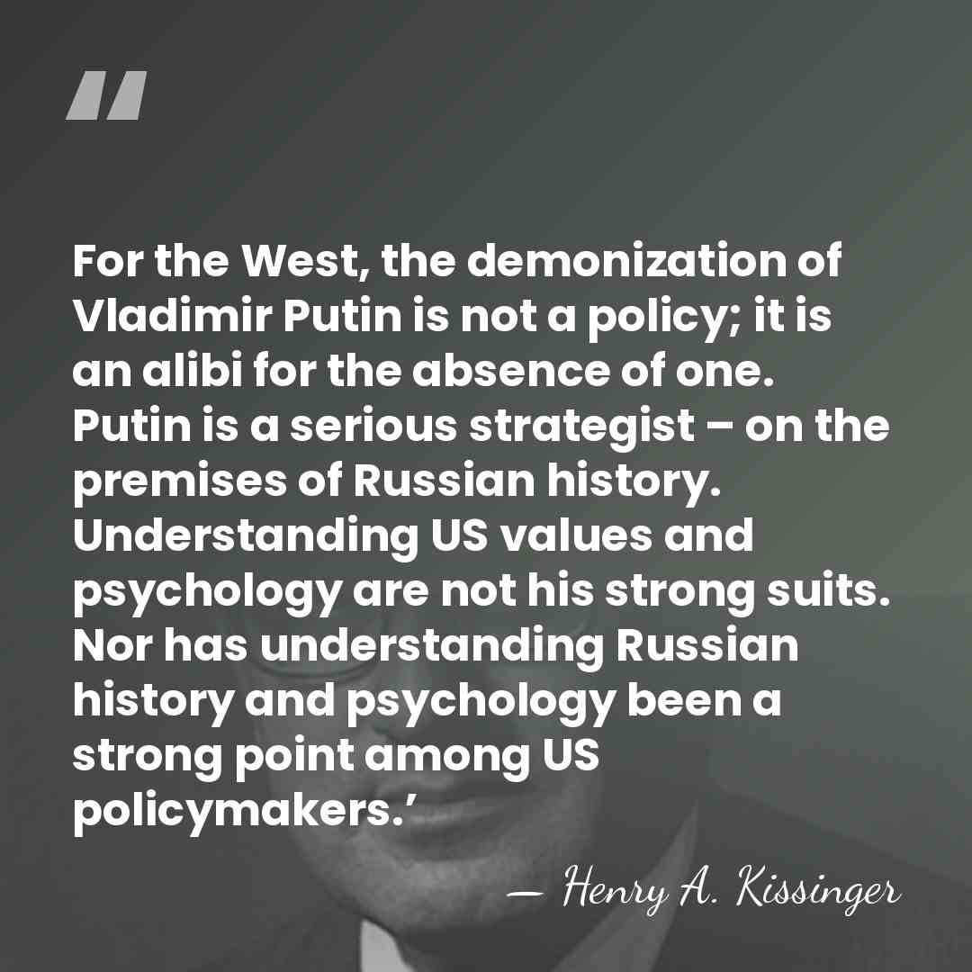 For the West, the demonization of Vladimir Putin is not a policy;&hellip; - Henry A. Kissinger