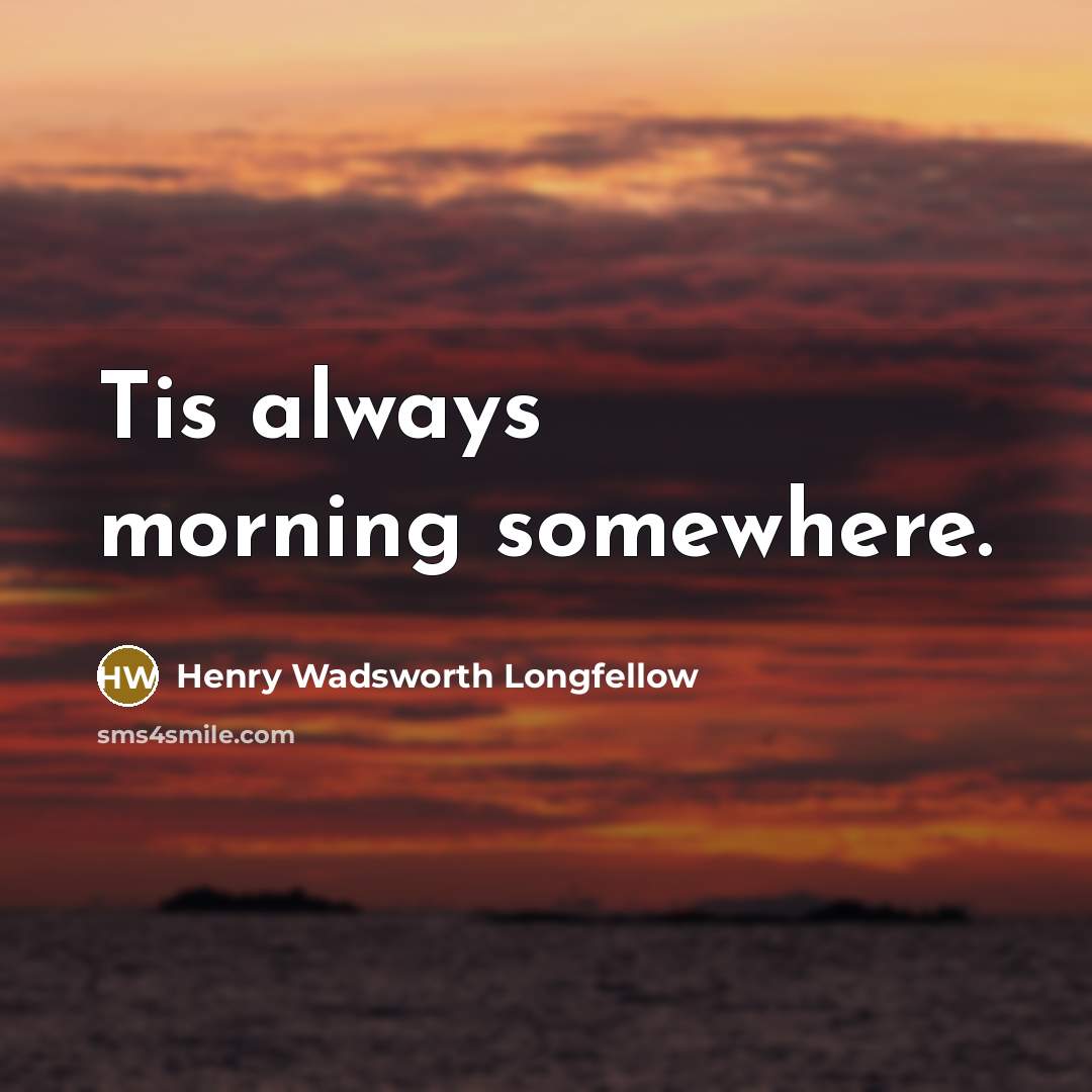 “Tis always morning somewhere.…” quote by Henry Wadsworth Longfellow