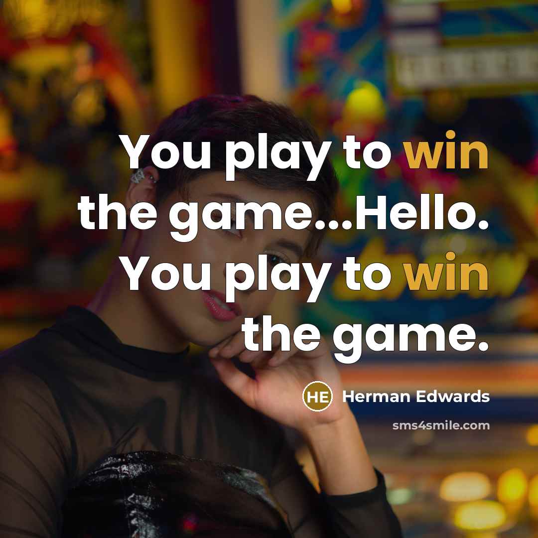 “You play to win the game...Hello. You play to win…” quote by Herman Edwards