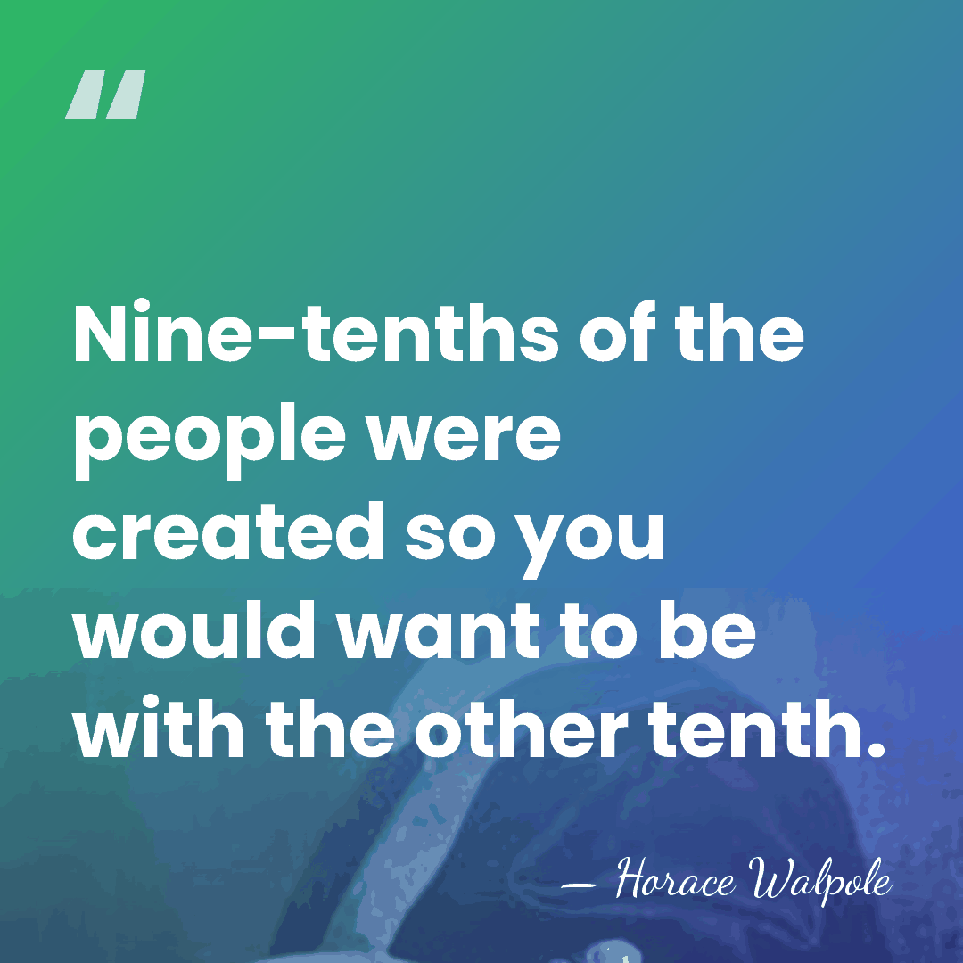 Nine-tenths of the people were created so you would want to be&hellip; - Horace Walpole