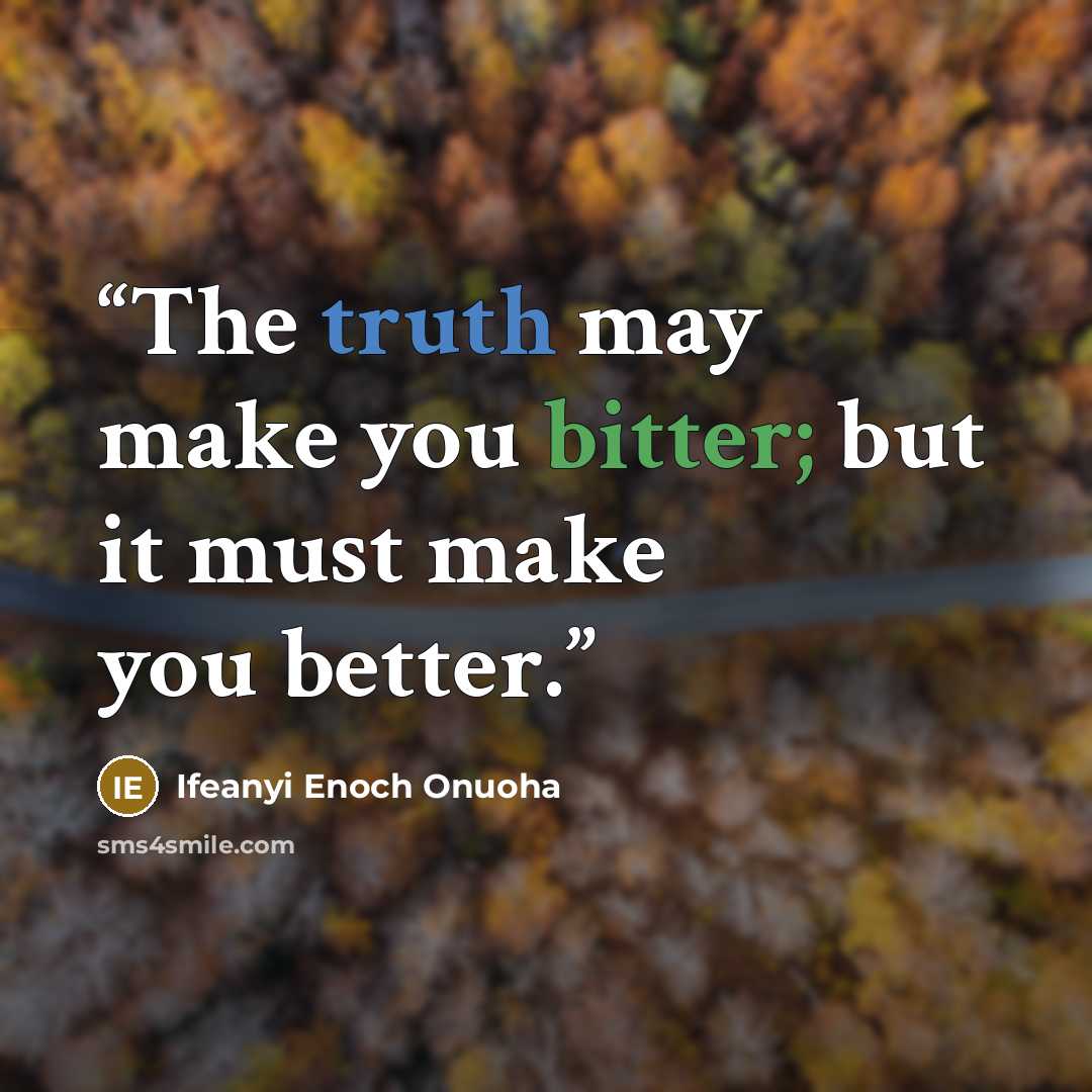 “The truth may make you bitter; but it must make you better.” quote by Ifeanyi Enoch Onuoha