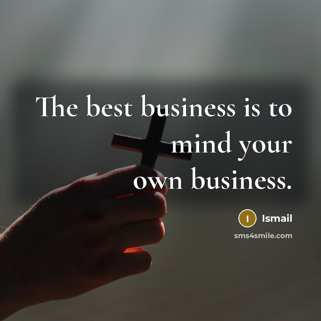 “The best business is to mind your own business.…” quote by Ismail