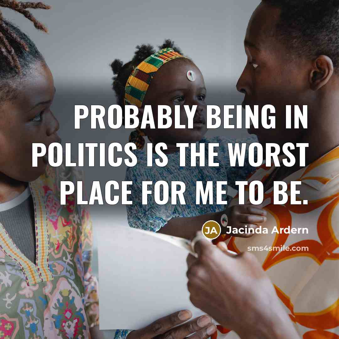 “Probably being in politics is the worst place for me…” quote by Jacinda Ardern