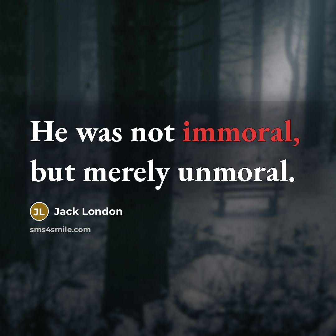 “He was not immoral, but merely unmoral.…” quote by Jack London