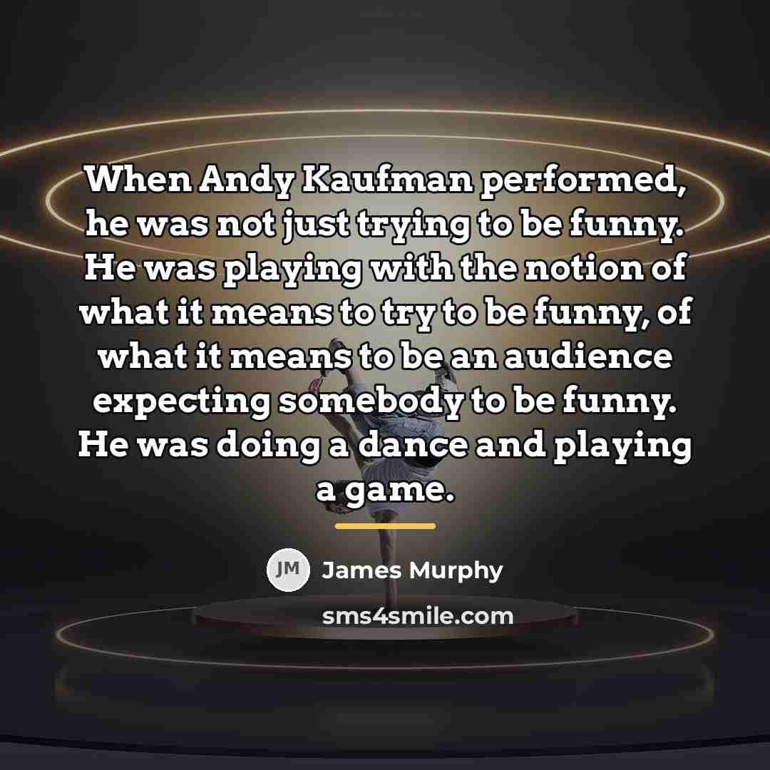 “When Andy Kaufman performed, he was not just trying to…” quote by James Murphy