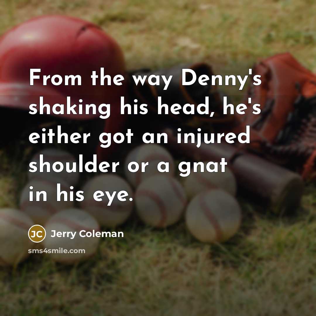 “From the way Denny's shaking his head, he's either got…” quote by Jerry Coleman
