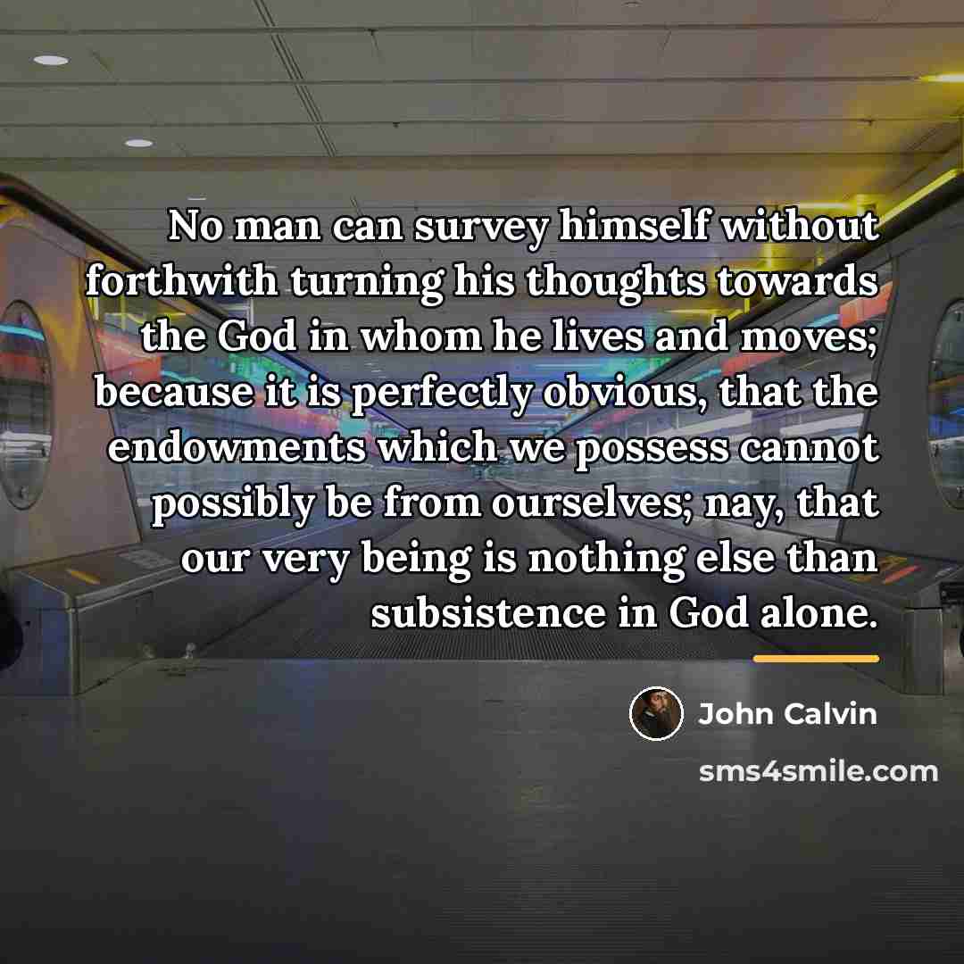 “No man can survey himself without forthwith turning his thoughts…” quote by John Calvin