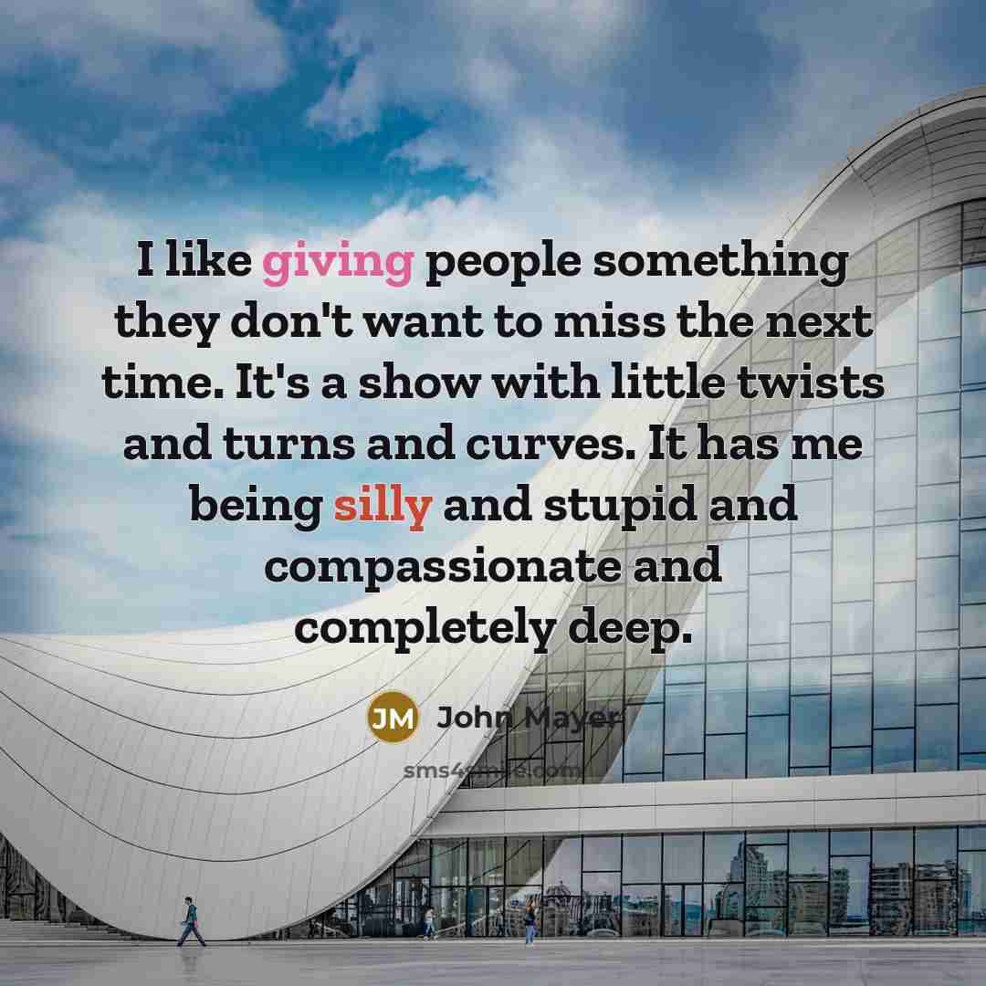 “I like giving people something they don't want to miss…” quote by John Mayer