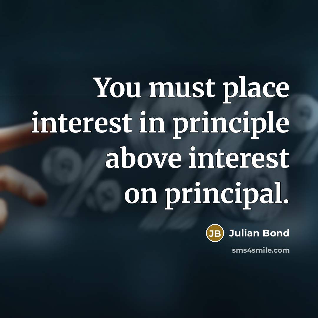 “You must place interest in principle above interest on principal.…” quote by Julian Bond