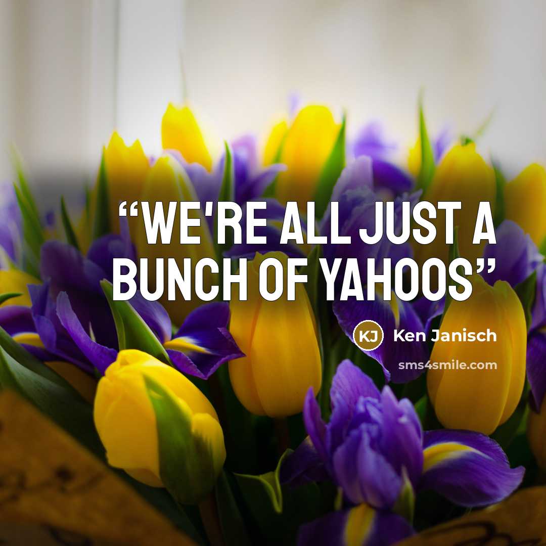 “We're all just a bunch of yahoos” quote by Ken Janisch