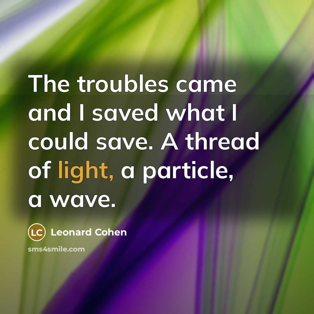 “The troubles came and I saved what I could save.…” quote by Leonard Cohen
