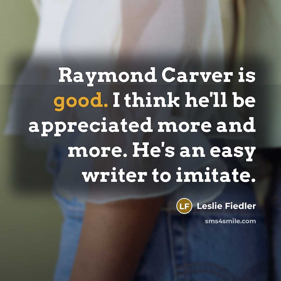 “Raymond Carver is good. I think he'll be appreciated more…” quote by Leslie Fiedler