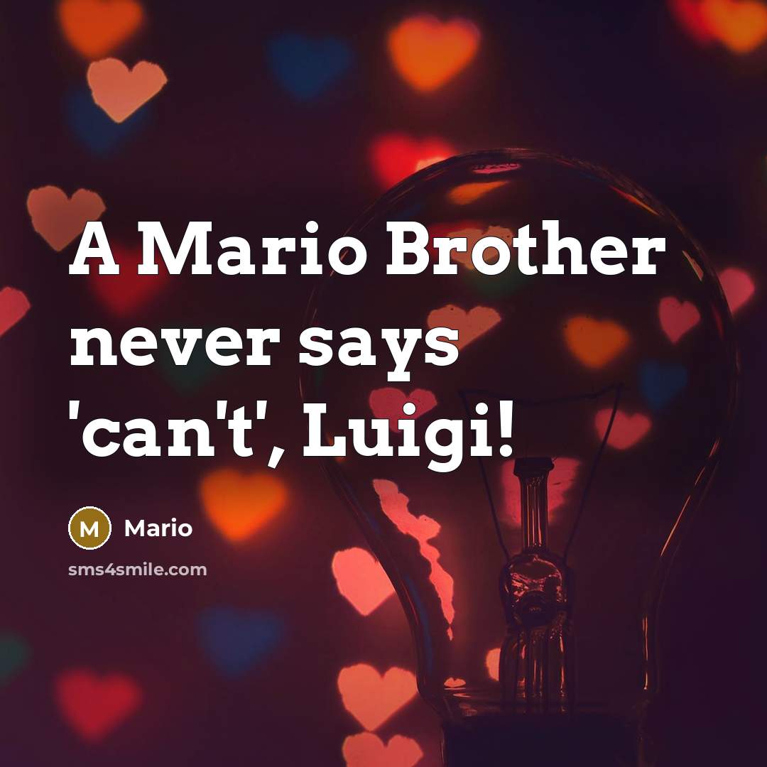 “A Mario Brother never says 'can't', Luigi!…” quote by Mario