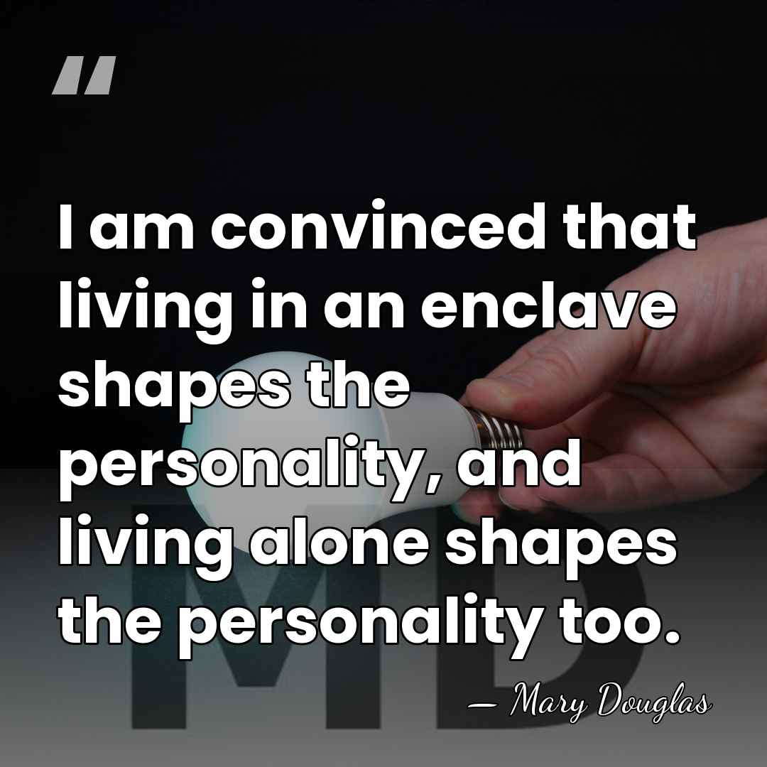 I am convinced that living in an enclave shapes the personality, and&hellip; - Mary Douglas