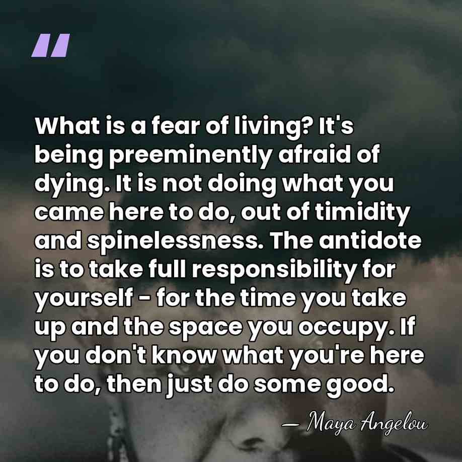 What is a fear of living? It's being preeminently afraid of dying.&hellip; - Maya Angelou