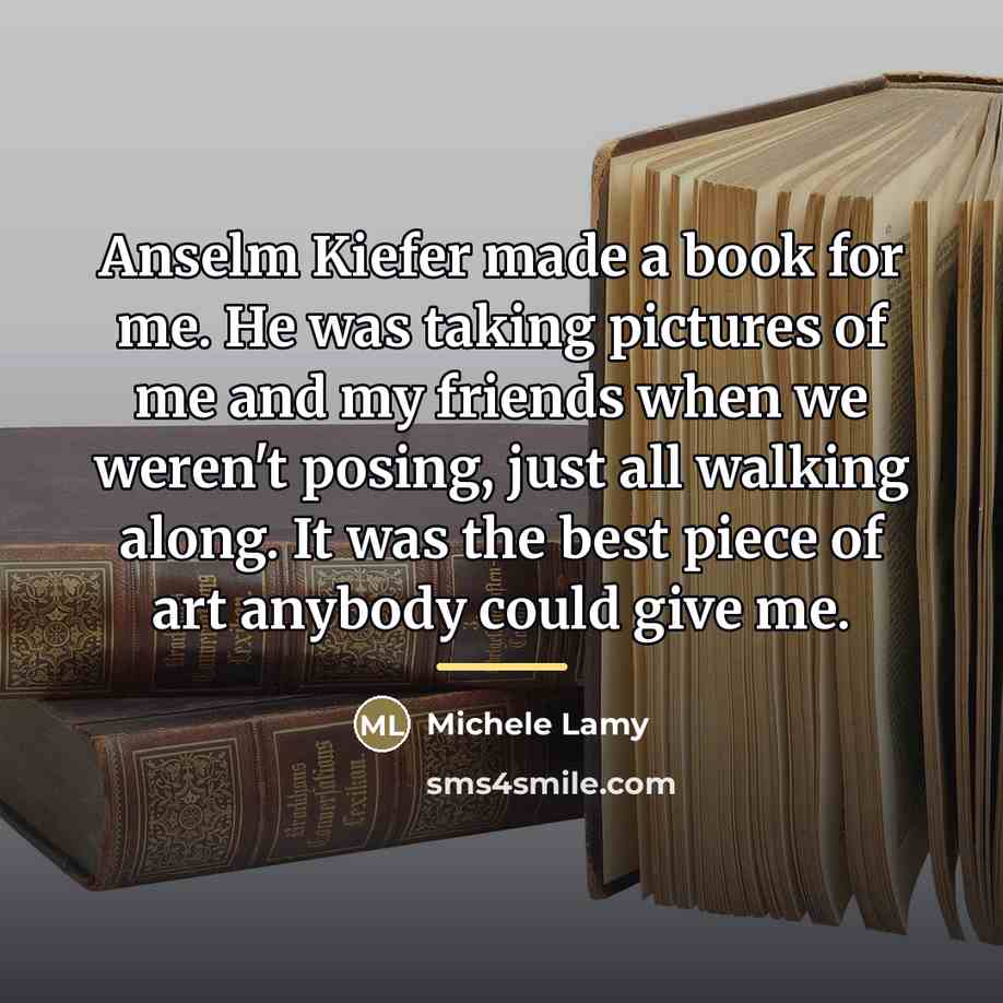 “Anselm Kiefer made a book for me. He was taking…” quote by Michele Lamy