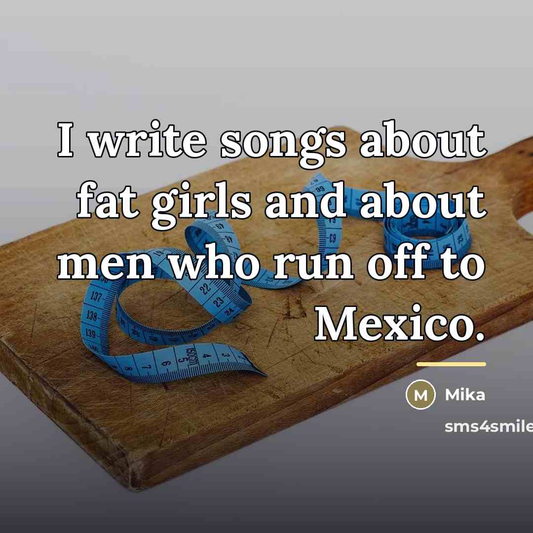 “I write songs about fat girls and about men who…” quote by Mika