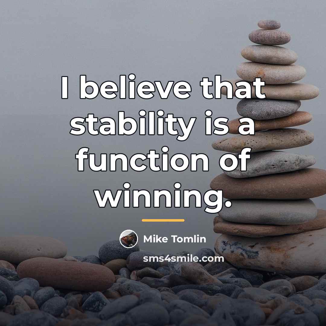 “I believe that stability is a function of winning.…” quote by Mike Tomlin