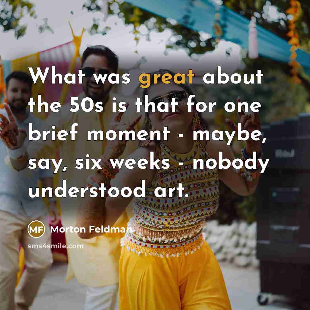 “What was great about the 50s is that for one…” quote by Morton Feldman