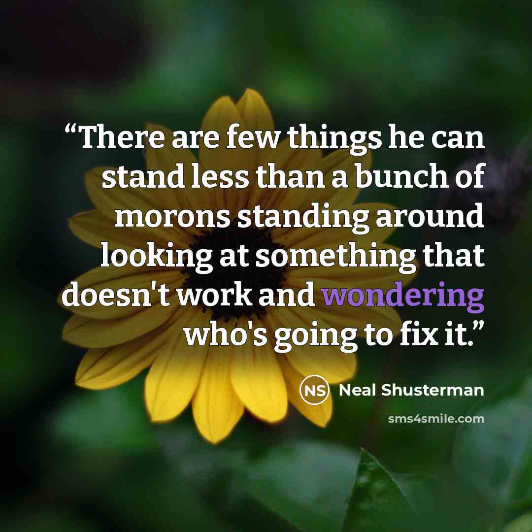 “There are few things he can stand less than a bunch of morons standing around looking at something that doesn't work and wondering who's going to fix it.” quote by Neal Shusterman