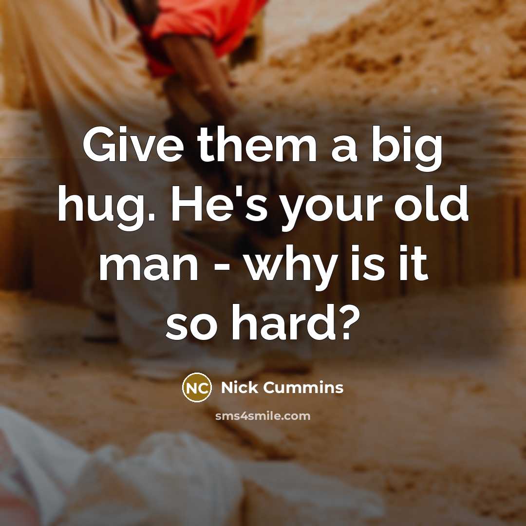“Give them a big hug. He's your old man -…” quote by Nick Cummins