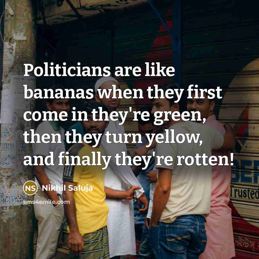 “Politicians are like bananas when they first come in they're…” quote by Nikhil Saluja