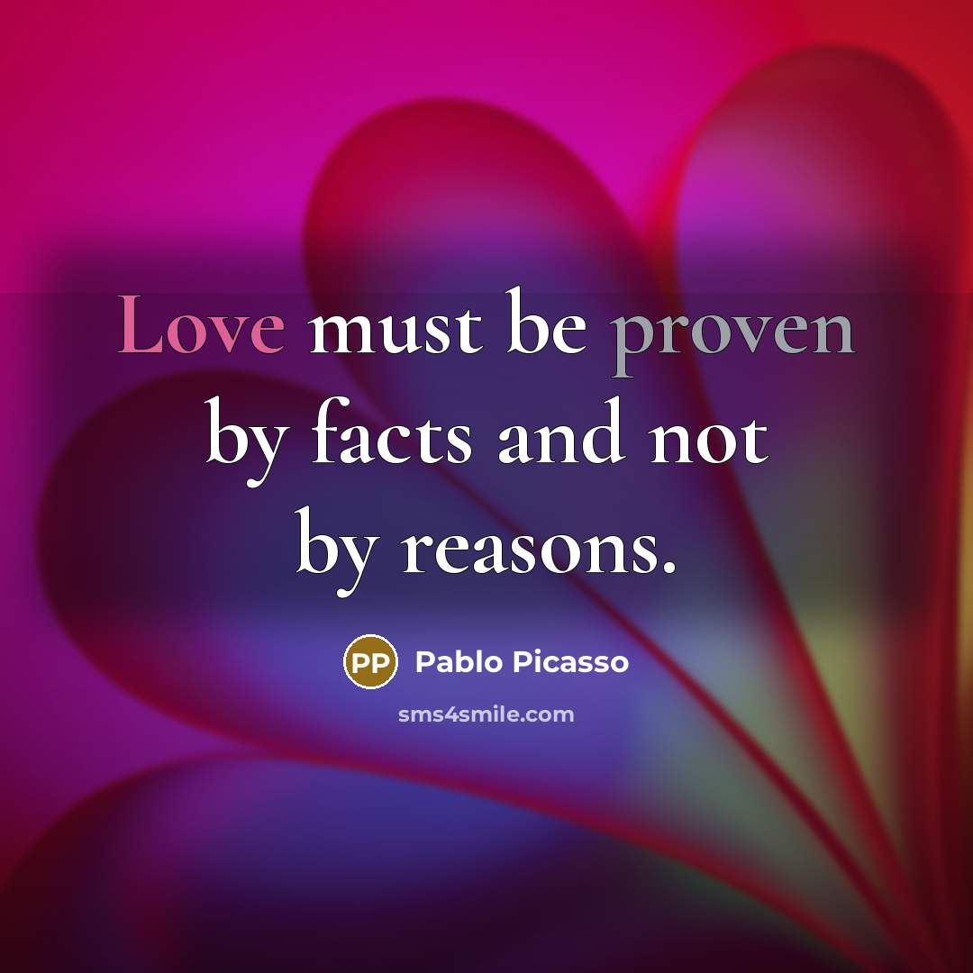 “Love must be proven by facts and not by reasons.…” quote by Pablo Picasso