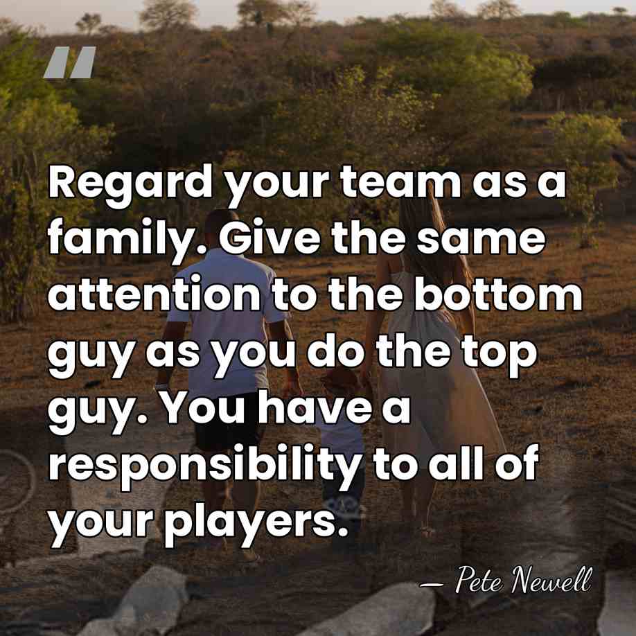 Regard your team as a family. Give the same attention to the&hellip; - Pete Newell