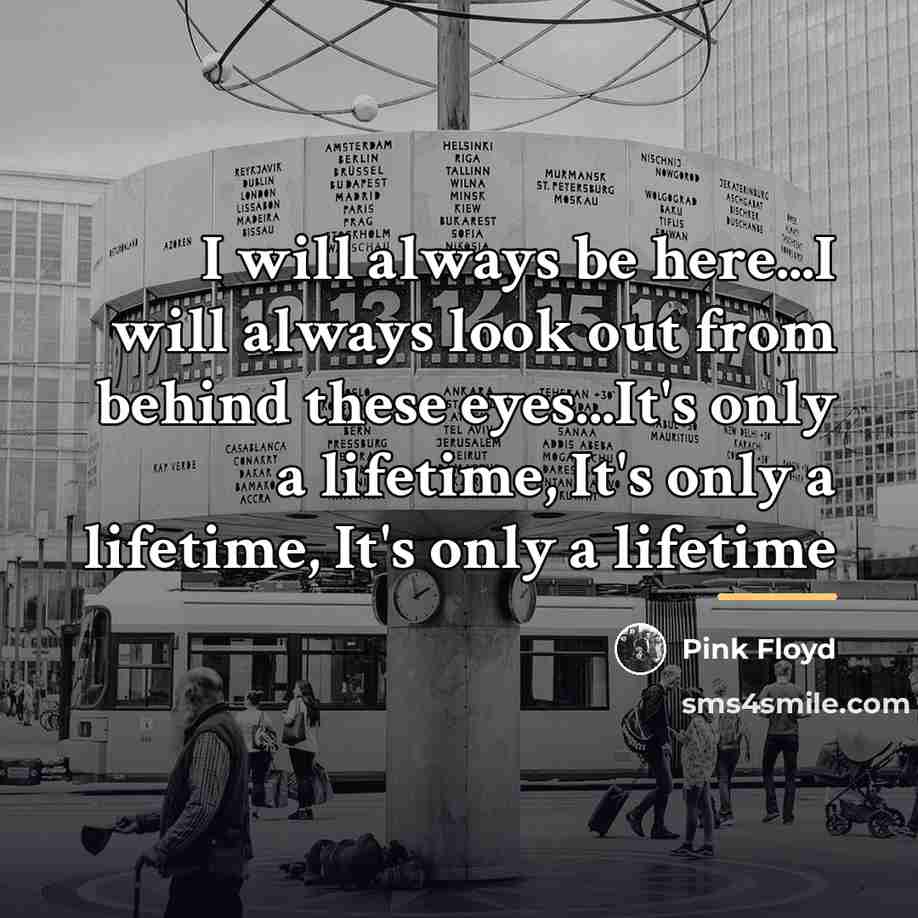 “I will always be here...I will always look out from…” quote by Pink Floyd