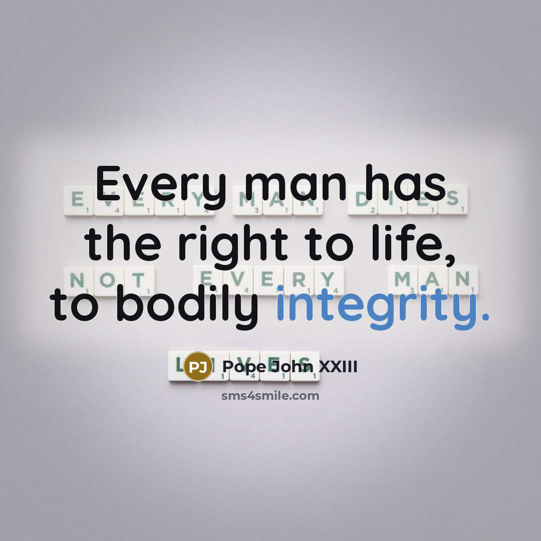 “Every man has the right to life, to bodily integrity.” quote by Pope John XXIII